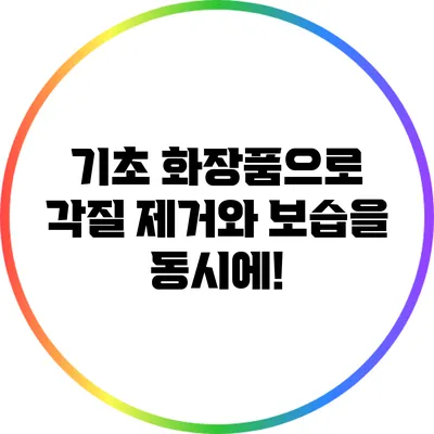 기초 화장품으로 각질 제거와 보습을 동시에!