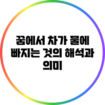 꿈에서 차가 물에 빠지는 것의 해석과 의미