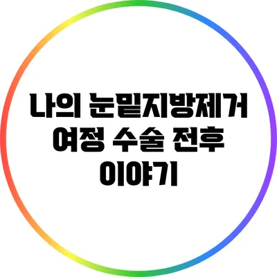 나의 눈밑지방제거 여정: 수술 전후 이야기