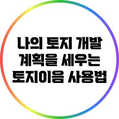나의 토지 개발 계획을 세우는 토지이음 사용법