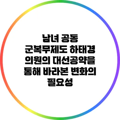 남녀 공동 군복무제도: 하태경 의원의 대선공약을 통해 바라본 변화의 필요성