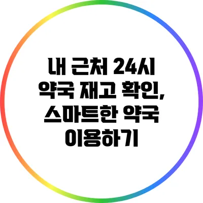 내 근처 24시 약국 재고 확인, 스마트한 약국 이용하기