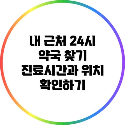 내 근처 24시 약국 찾기: 진료시간과 위치 확인하기