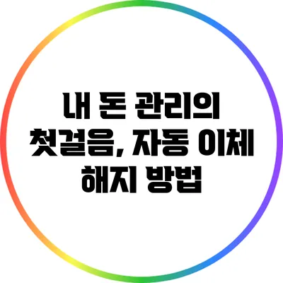 내 돈 관리의 첫걸음, 자동 이체 해지 방법