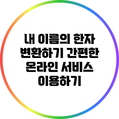 내 이름의 한자 변환하기: 간편한 온라인 서비스 이용하기
