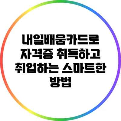 내일배움카드로 자격증 취득하고 취업하는 스마트한 방법