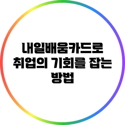 내일배움카드로 취업의 기회를 잡는 방법