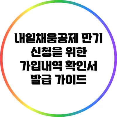 내일채움공제 만기 신청을 위한 가입내역 확인서 발급 가이드