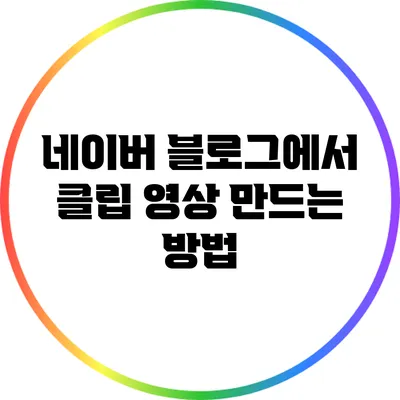 네이버 블로그에서 클립 영상 만드는 방법
