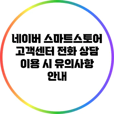 네이버 스마트스토어 고객센터 전화 상담 이용 시 유의사항 안내