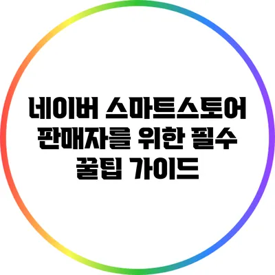 네이버 스마트스토어 판매자를 위한 필수 꿀팁 가이드