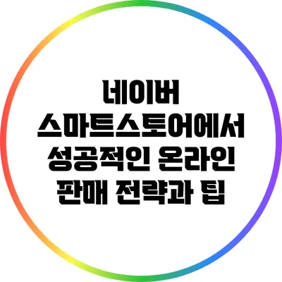 네이버 스마트스토어에서 성공적인 온라인 판매 전략과 팁