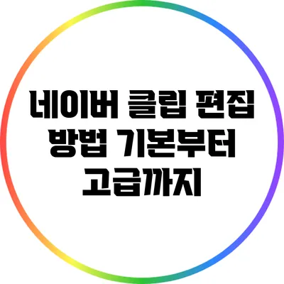 네이버 클립 편집 방법: 기본부터 고급까지