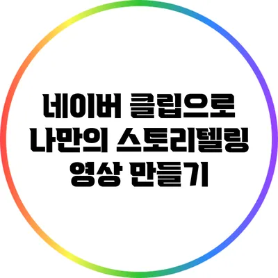 네이버 클립으로 나만의 스토리텔링 영상 만들기