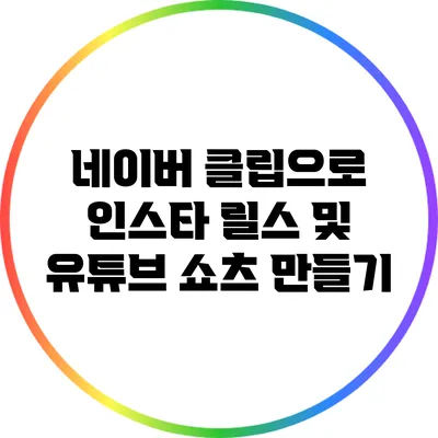 네이버 클립으로 인스타 릴스 및 유튜브 쇼츠 만들기