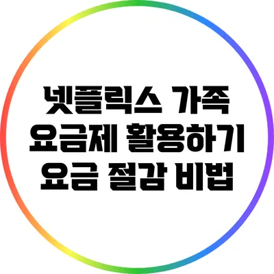 넷플릭스 가족 요금제 활용하기: 요금 절감 비법