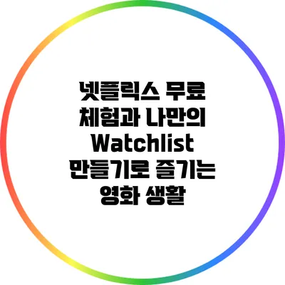 넷플릭스 무료 체험과 나만의 Watchlist 만들기로 즐기는 영화 생활
