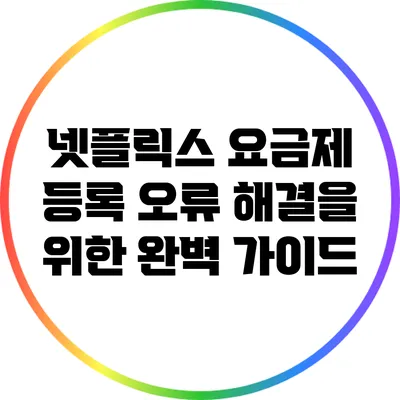 넷플릭스 요금제 등록 오류 해결을 위한 완벽 가이드