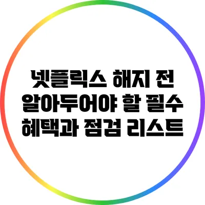 넷플릭스 해지 전 알아두어야 할 필수 혜택과 점검 리스트