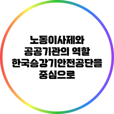 노동이사제와 공공기관의 역할: 한국승강기안전공단을 중심으로
