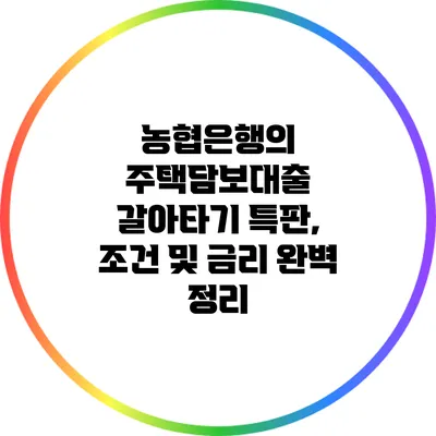농협은행의 주택담보대출 갈아타기 특판, 조건 및 금리 완벽 정리
