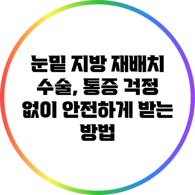 눈밑 지방 재배치 수술, 통증 걱정 없이 안전하게 받는 방법