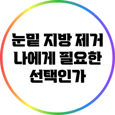 눈밑 지방 제거: 나에게 필요한 선택인가?