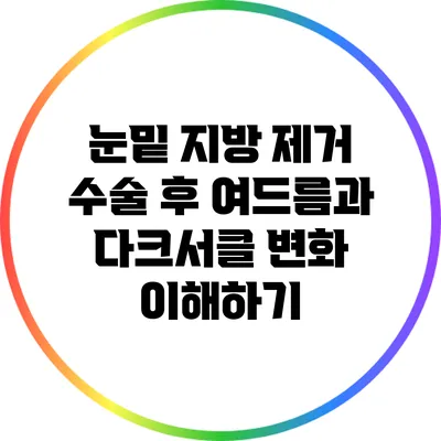 눈밑 지방 제거 수술 후 여드름과 다크서클 변화 이해하기