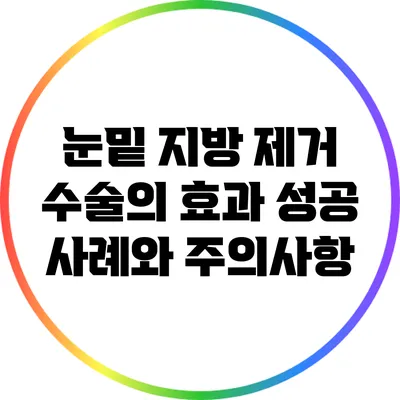 눈밑 지방 제거 수술의 효과: 성공 사례와 주의사항