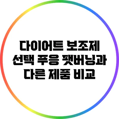 다이어트 보조제 선택: 푸응 팻버닝과 다른 제품 비교