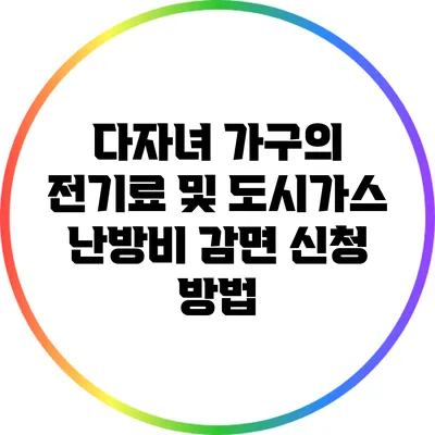 다자녀 가구의 전기료 및 도시가스 난방비 감면 신청 방법