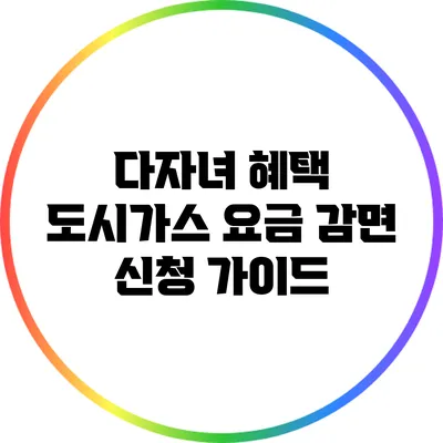 다자녀 혜택: 도시가스 요금 감면 신청 가이드