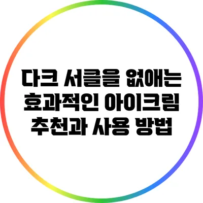 다크 서클을 없애는 효과적인 아이크림 추천과 사용 방법