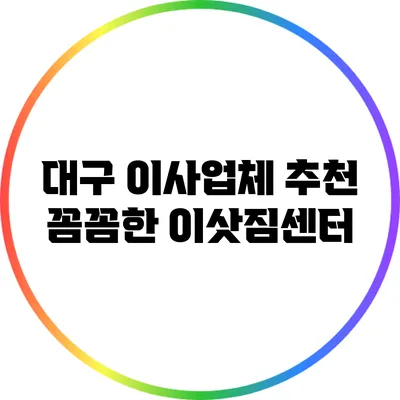 대구 이사업체 추천: 꼼꼼한 이삿짐센터