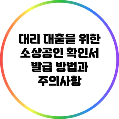 대리 대출을 위한 소상공인 확인서 발급 방법과 주의사항