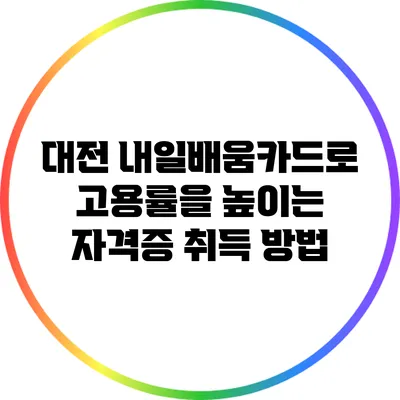 대전 내일배움카드로 고용률을 높이는 자격증 취득 방법