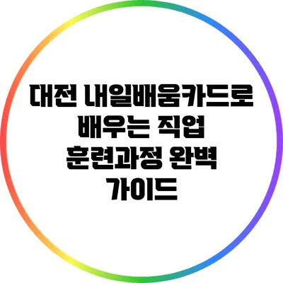 대전 내일배움카드로 배우는 직업 훈련과정 완벽 가이드