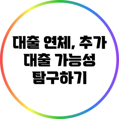 대출 연체, 추가 대출 가능성 탐구하기