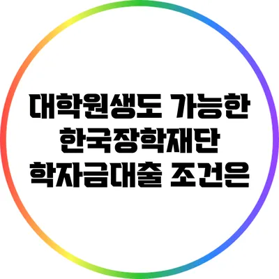 대학원생도 가능한 한국장학재단 학자금대출 조건은?