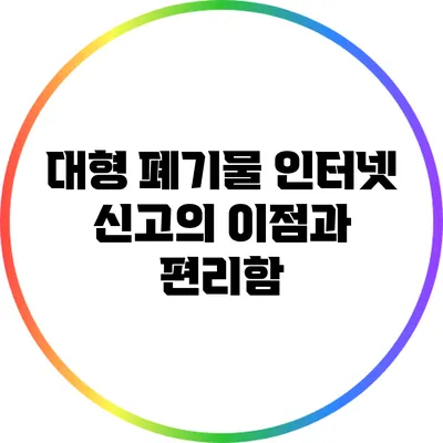 대형 폐기물 인터넷 신고의 이점과 편리함