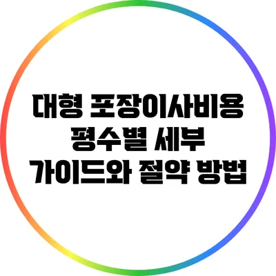 대형 포장이사비용: 평수별 세부 가이드와 절약 방법