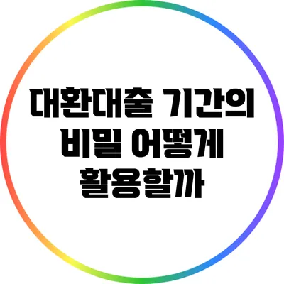 대환대출 기간의 비밀: 어떻게 활용할까?
