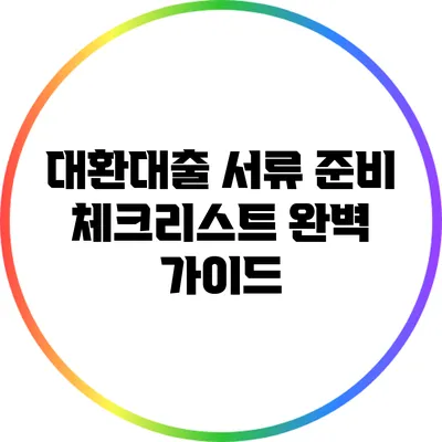 대환대출 서류 준비 체크리스트: 완벽 가이드