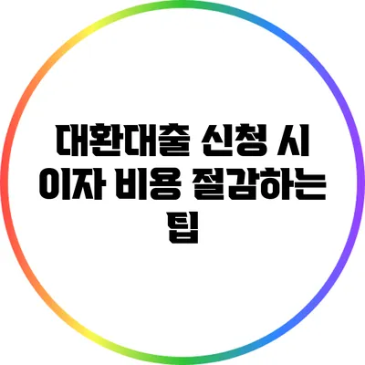 대환대출 신청 시 이자 비용 절감하는 팁