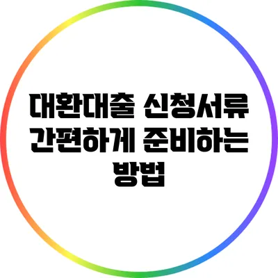 대환대출 신청서류 간편하게 준비하는 방법
