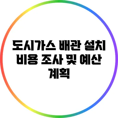 도시가스 배관 설치 비용 조사 및 예산 계획