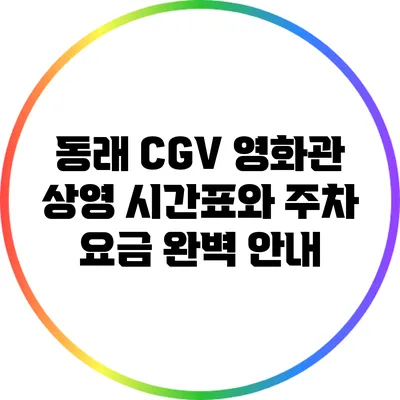 동래 CGV 영화관 상영 시간표와 주차 요금 완벽 안내