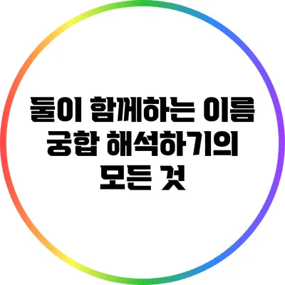 둘이 함께하는 이름 궁합 해석하기의 모든 것
