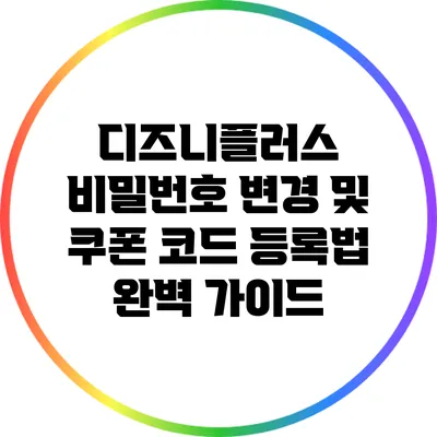 디즈니플러스 비밀번호 변경 및 쿠폰 코드 등록법 완벽 가이드