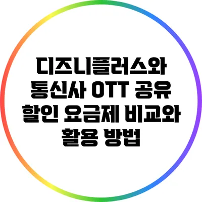 디즈니플러스와 통신사 OTT 공유 할인: 요금제 비교와 활용 방법